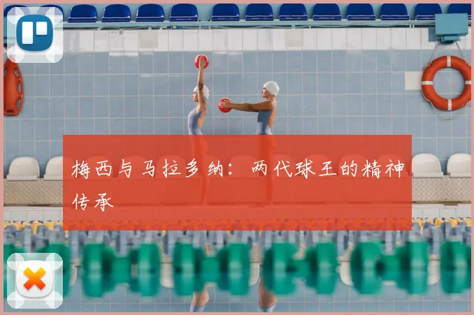梅西与马拉多纳:两代球王的精神传承
