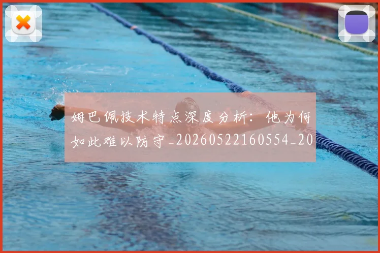 姆巴佩技术特点深度分析:他为何如此难以防守_20260522160554_20260609132804