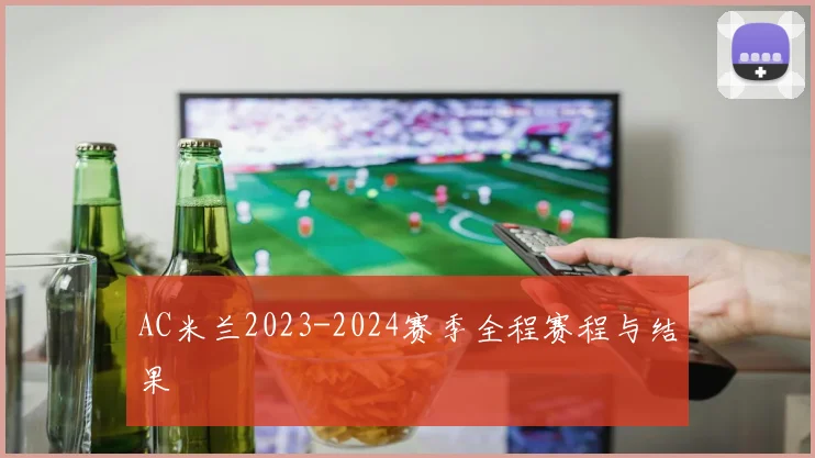 AC米兰2023-2024赛季全程赛程与结果