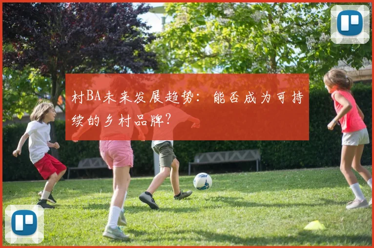 村BA未来发展趋势：能否成为可持续的乡村品牌？