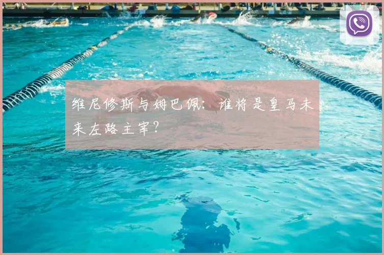 维尼修斯与姆巴佩：谁将是皇马未来左路主宰？