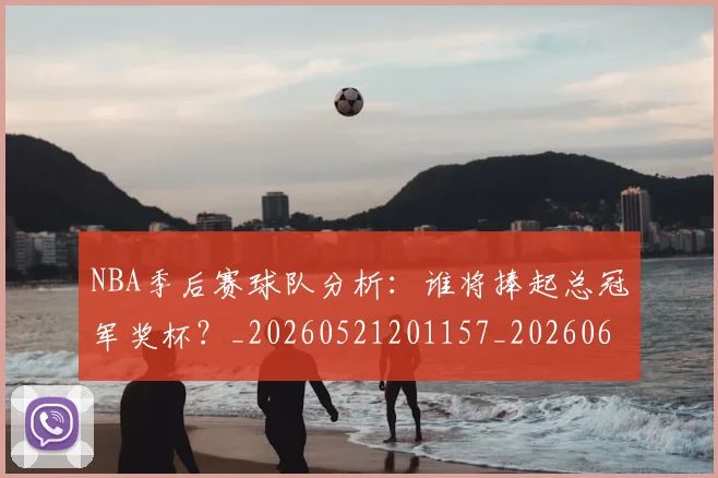 NBA季后赛球队分析:谁将捧起总冠军奖杯?_20260521201157_20260606165730