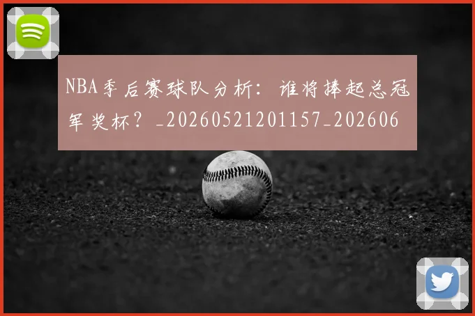 NBA季后赛球队分析：谁将捧起总冠军奖杯？_20260521201157_20260606165730