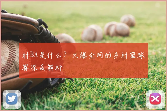 村BA是什么?火爆全网的乡村篮球赛深度解析